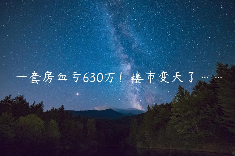 一套房血虧630萬！樓市變天了……